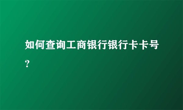 如何查询工商银行银行卡卡号？