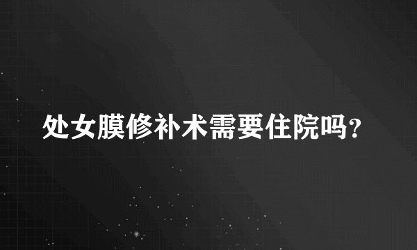 处女膜修补术需要住院吗？