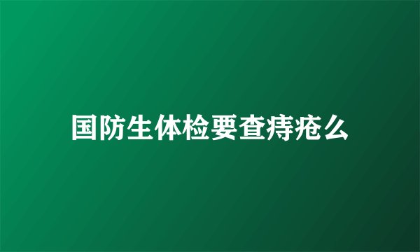 国防生体检要查痔疮么