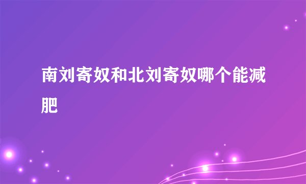 南刘寄奴和北刘寄奴哪个能减肥