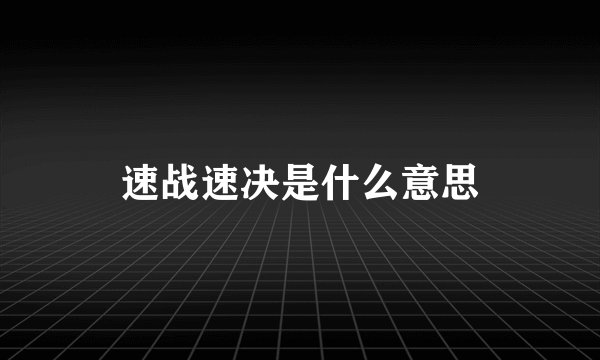 速战速决是什么意思