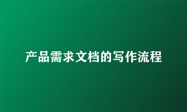 产品需求文档的写作流程