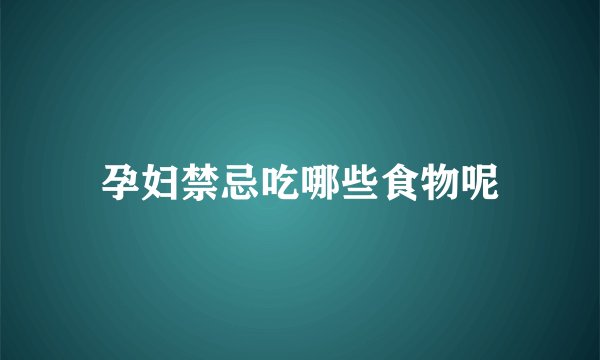 孕妇禁忌吃哪些食物呢