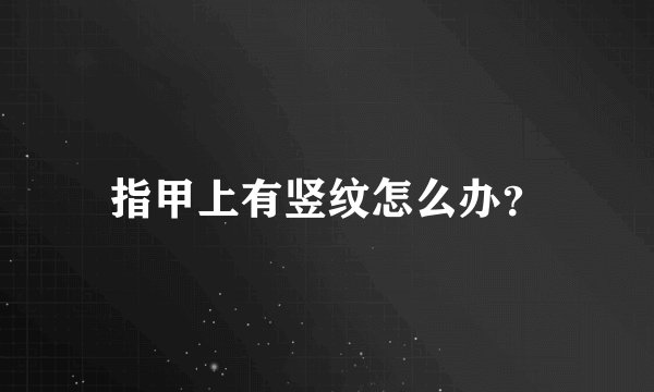 指甲上有竖纹怎么办?