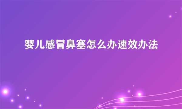 婴儿感冒鼻塞怎么办速效办法