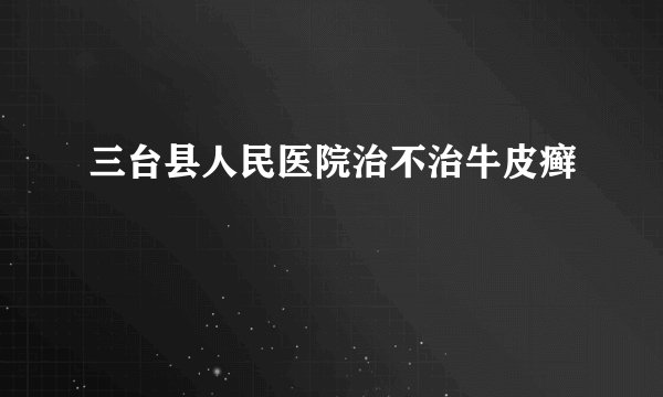 三台县人民医院治不治牛皮癣