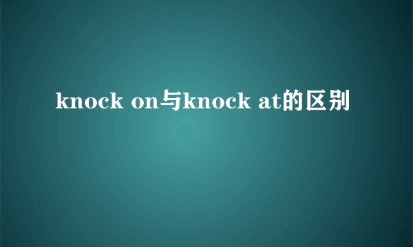 knock on与knock at的区别