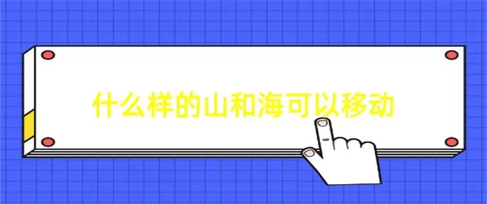 什么样的山和海可以移动