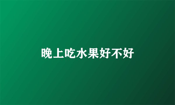 晚上吃水果好不好