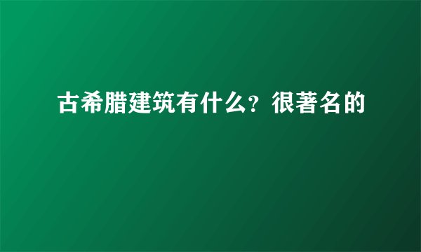 古希腊建筑有什么？很著名的