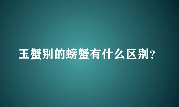 玉蟹别的螃蟹有什么区别?