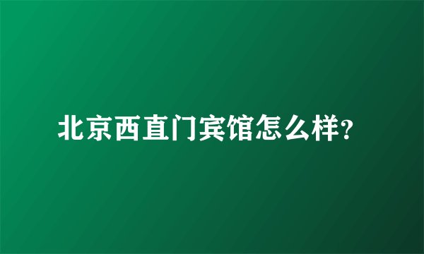 北京西直门宾馆怎么样?