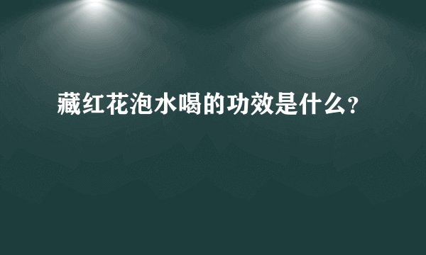 藏红花泡水喝的功效是什么？