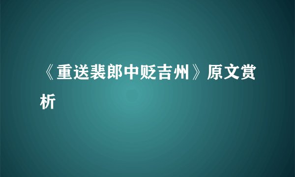 《重送裴郎中贬吉州》原文赏析