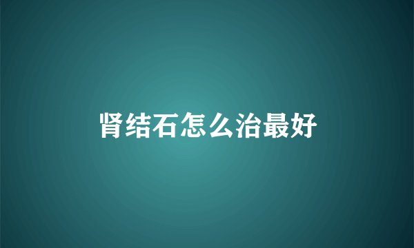 肾结石怎么治最好