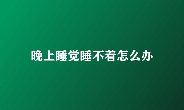 晚上睡觉睡不着怎么办