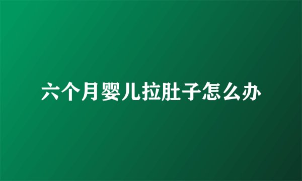 六个月婴儿拉肚子怎么办