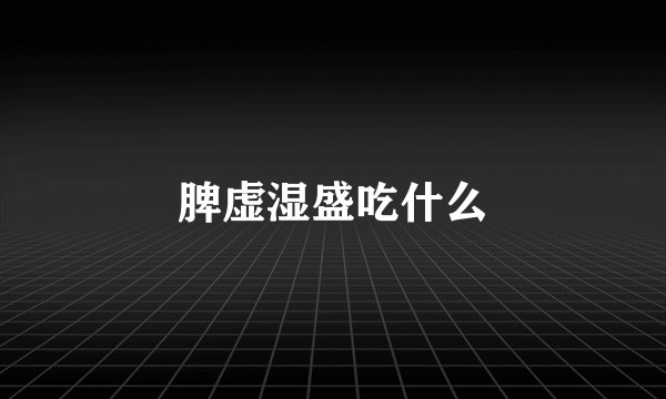 脾虚湿盛吃什么