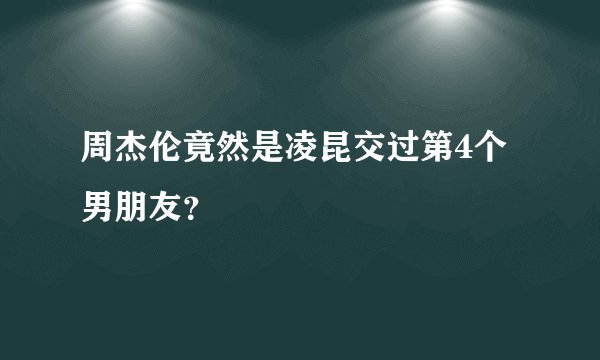 周杰伦竟然是凌昆交过第4个男朋友?
