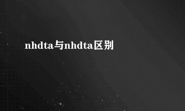 nhdta与nhdta区别