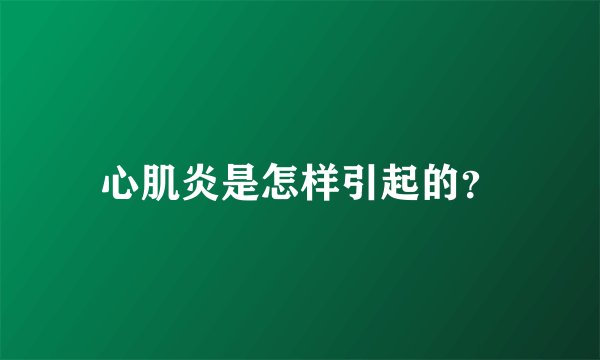 心肌炎是怎样引起的？