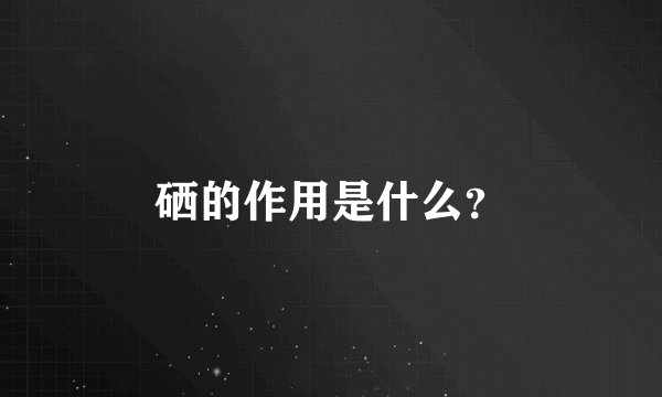 硒的作用是什么？