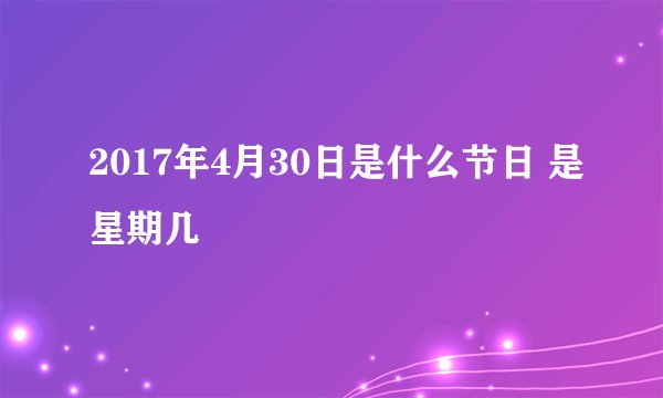 2017年4月30日是什么节日 是星期几
