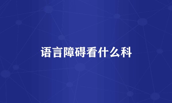语言障碍看什么科