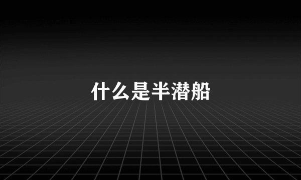 什么是半潜船