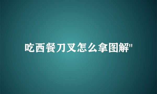 吃西餐刀叉怎么拿图解