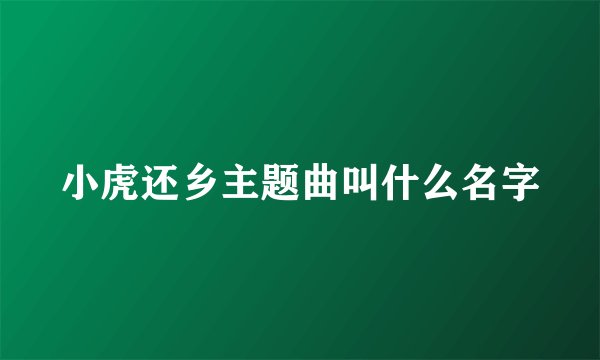 小虎还乡主题曲叫什么名字