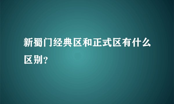 新蜀门经典区和正式区有什么区别？