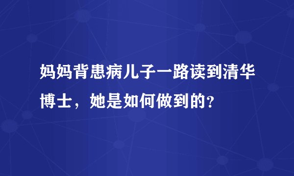 妈妈背患病儿子一路读到清华博士,她是如何做到的?