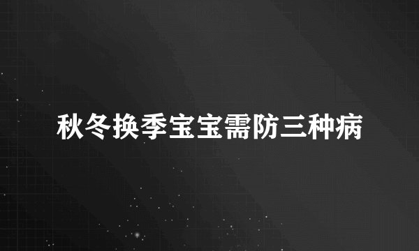 秋冬换季宝宝需防三种病