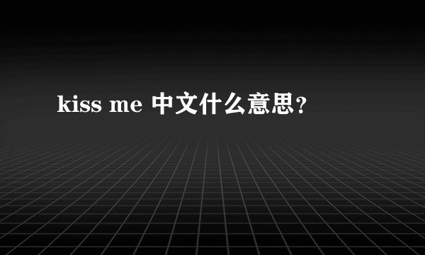 kiss me 中文什么意思?
