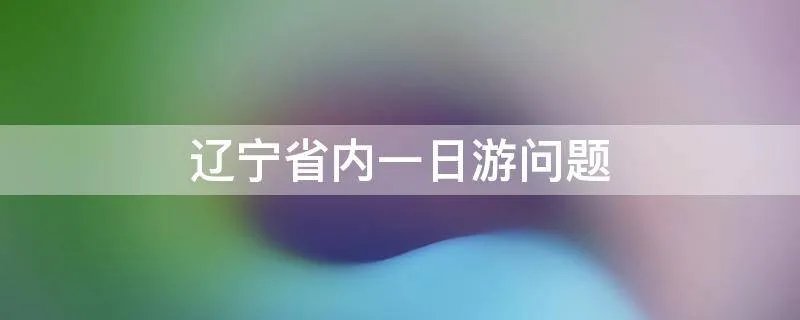 辽宁省内一日游问题