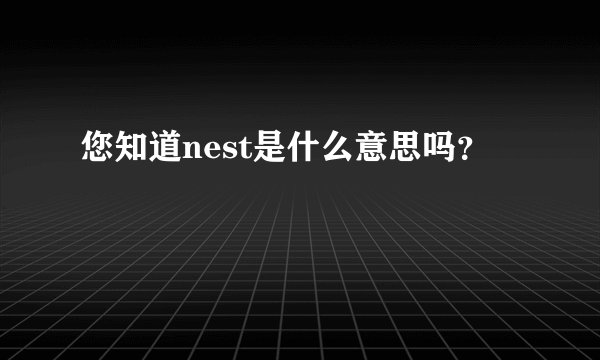 您知道nest是什么意思吗?