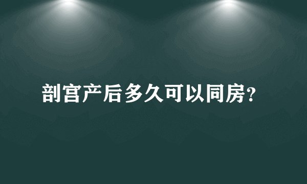 剖宫产后多久可以同房？