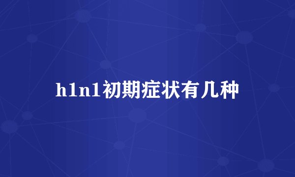 h1n1初期症状有几种