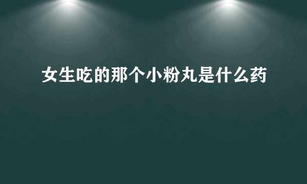 女生吃的那个小粉丸是什么药