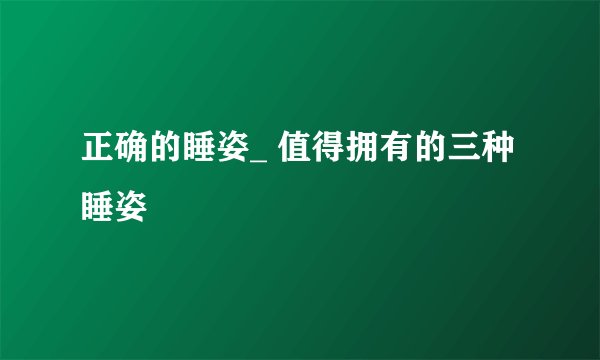 正确的睡姿_ 值得拥有的三种睡姿