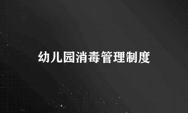 幼儿园消毒管理制度
