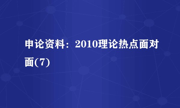 申论资料:2010理论热点面对面(7)