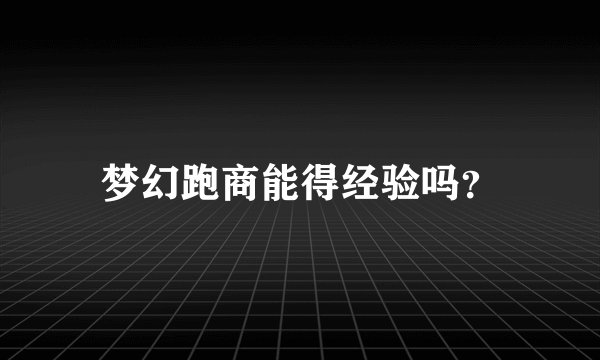 梦幻跑商能得经验吗？