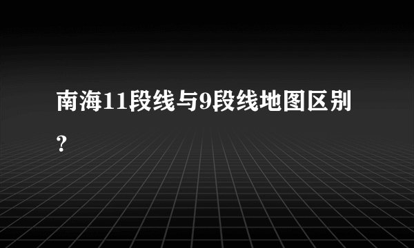 南海11段线与9段线地图区别？