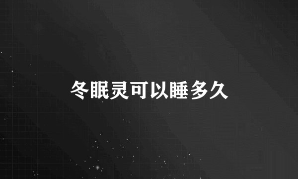 冬眠灵可以睡多久