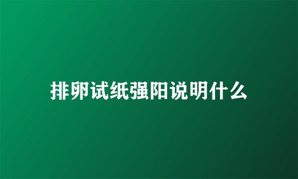 排卵试纸强阳说明什么