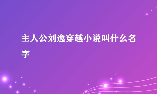 主人公刘逸穿越小说叫什么名字