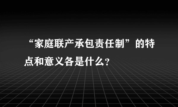 “家庭联产承包责任制”的特点和意义各是什么？