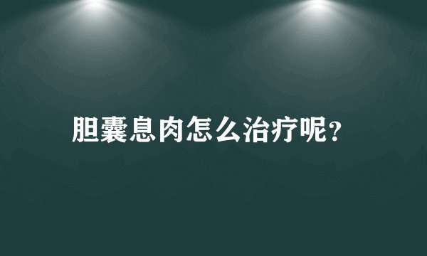 胆囊息肉怎么治疗呢?